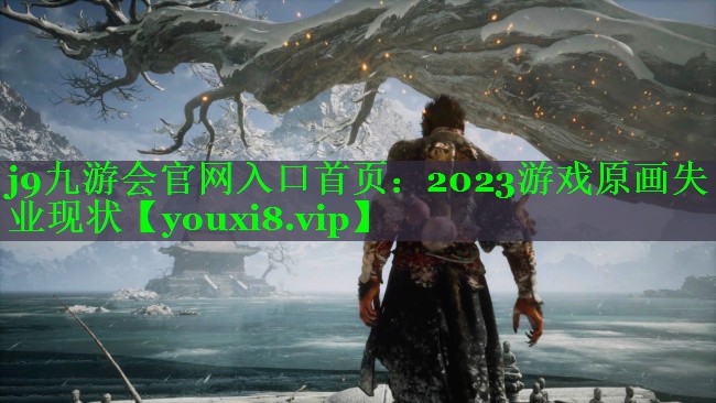 j9九游会官网入口首页：2023游戏原画失业现状