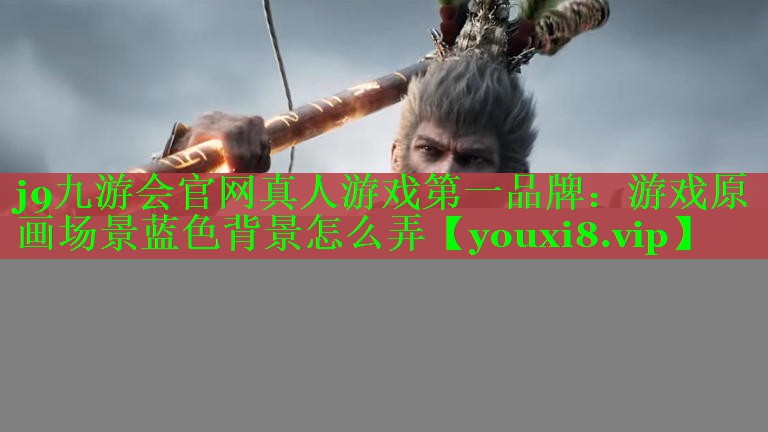 j9九游会官网真人游戏第一品牌：游戏原画场景蓝色背景怎么弄
