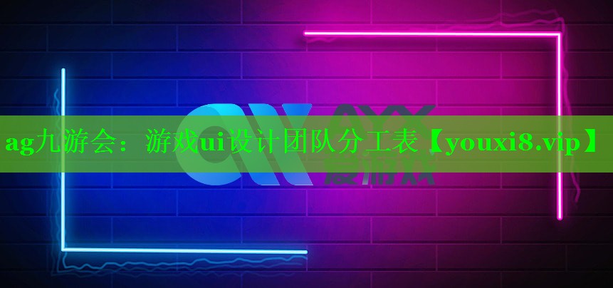ag九游会：游戏ui设计团队分工表