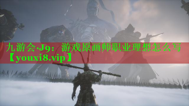 九游会·J9：游戏原画师职业理想怎么写