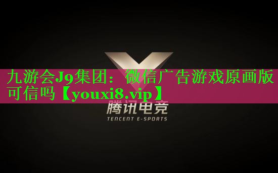 九游会J9集团：微信广告游戏原画版可信吗