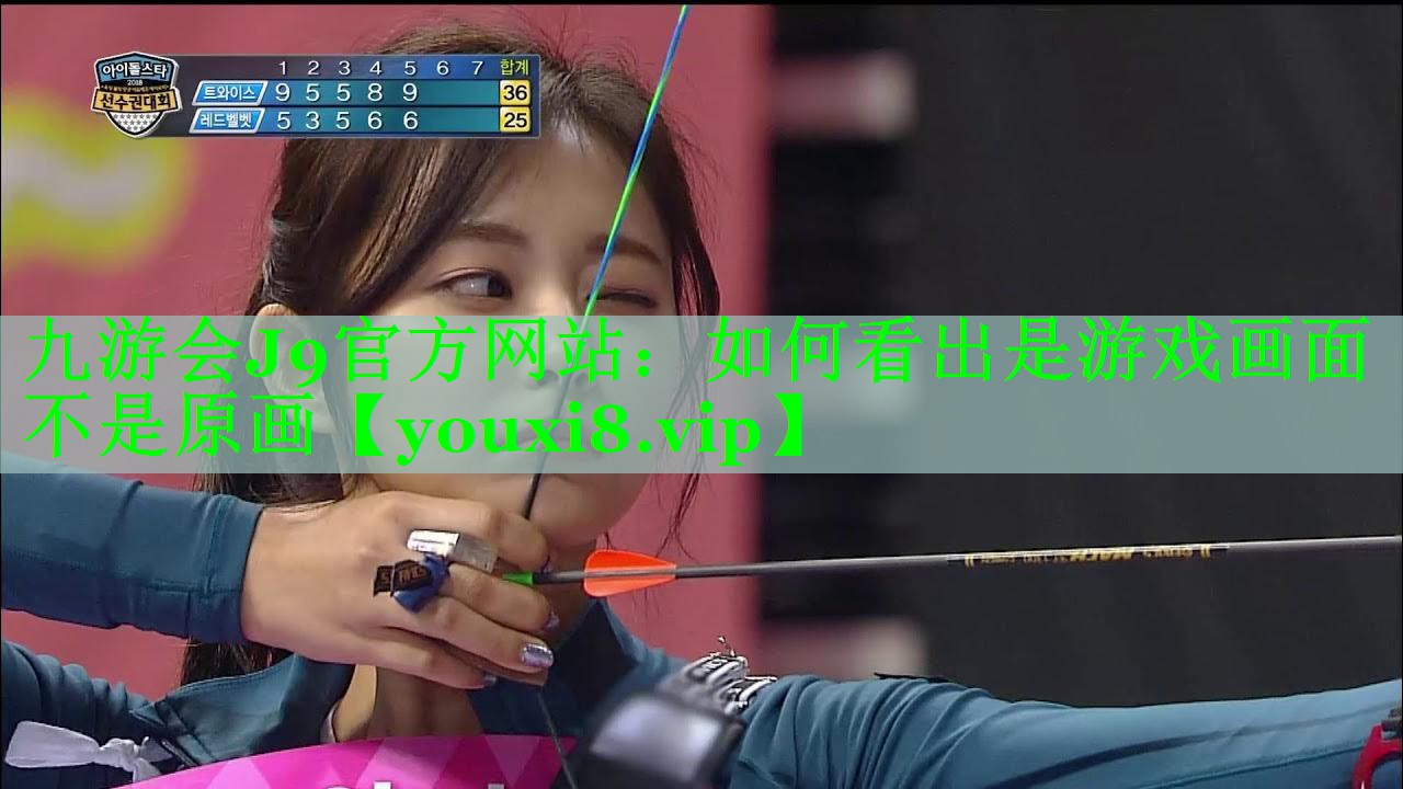九游会J9官方网站：如何看出是游戏画面不是原画