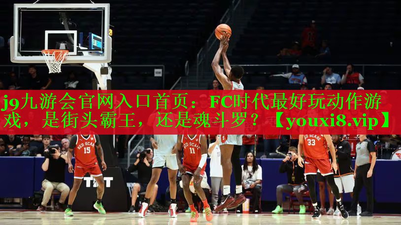j9九游会官网入口首页：FC时代最好玩动作游戏，是街头霸王，还是魂斗罗？