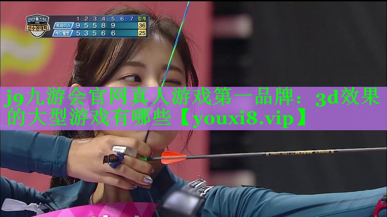 j9九游会官网真人游戏第一品牌：3d效果的大型游戏有哪些