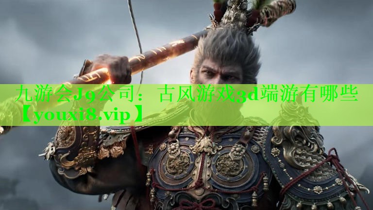 九游会J9公司：古风游戏3d端游有哪些