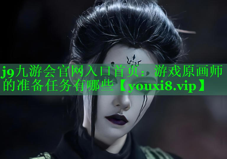 j9九游会官网入口首页：游戏原画师的准备任务有哪些