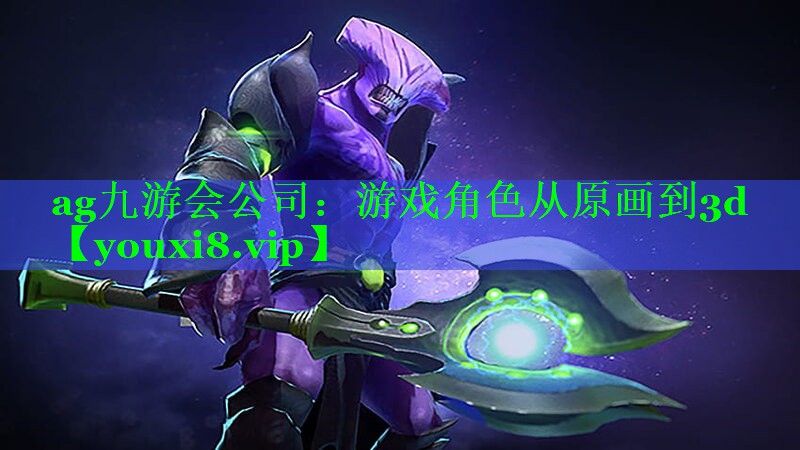 ag九游会公司：游戏角色从原画到3d