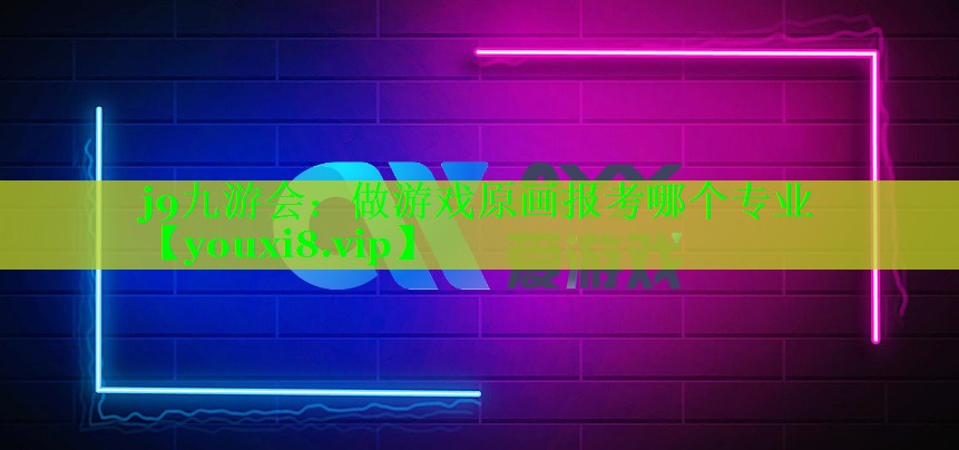 j9九游会：做游戏原画报考哪个专业