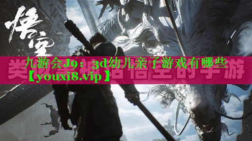 九游会J9：3d幼儿亲子游戏有哪些