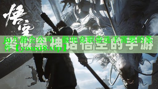 j9九游会公司：做电竞职业选手需要的条件