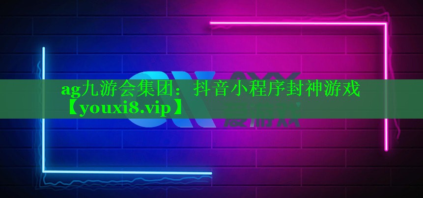 ag九游会集团：抖音小程序封神游戏