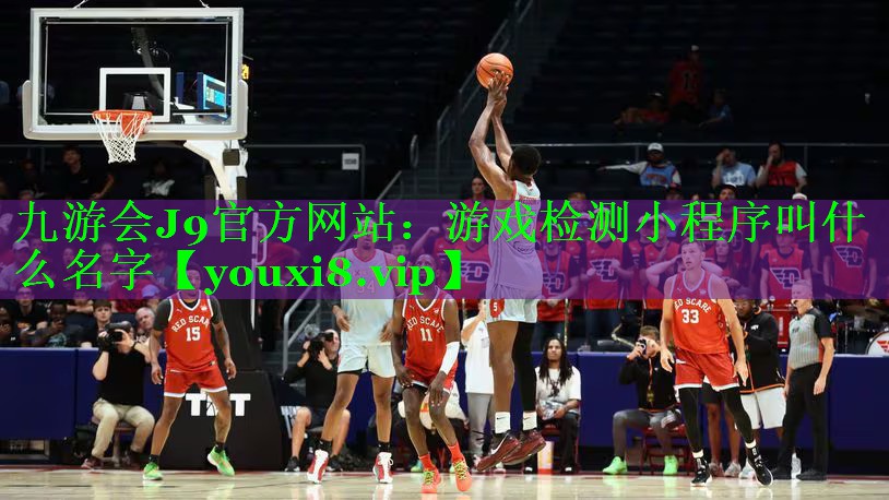 九游会J9官方网站：游戏检测小程序叫什么名字