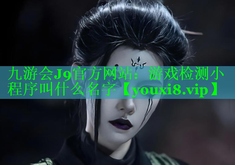 游戏检测小程序叫什么名字 游戏检测小程序叫什么名字