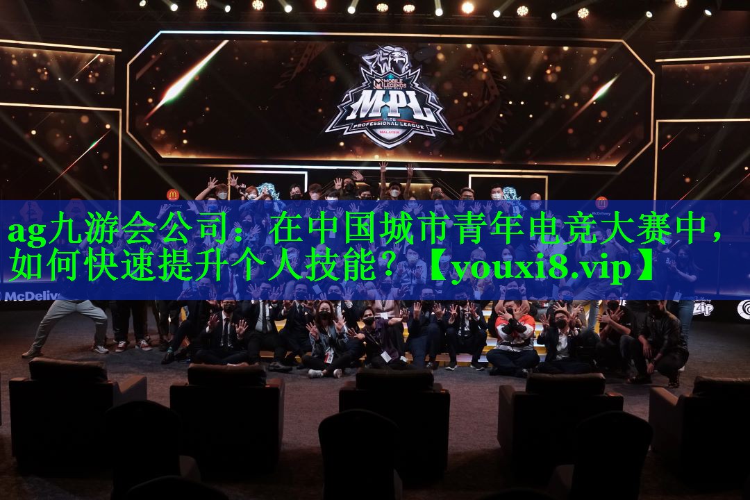 在中国城市青年电竞大赛中,如何快速提升个人技能? 在中国城市青年电竞大赛中,如何快速提升个人技能?