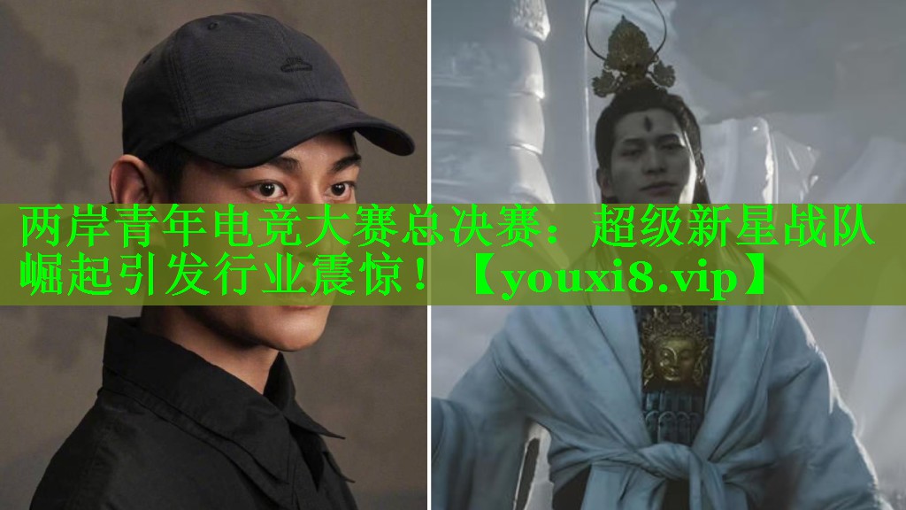 两岸青年电竞大赛总决赛:超级新星战队崛起引发行业震惊! 两岸青年电竞大赛总决赛:超级新星战队崛起引发行业震惊!