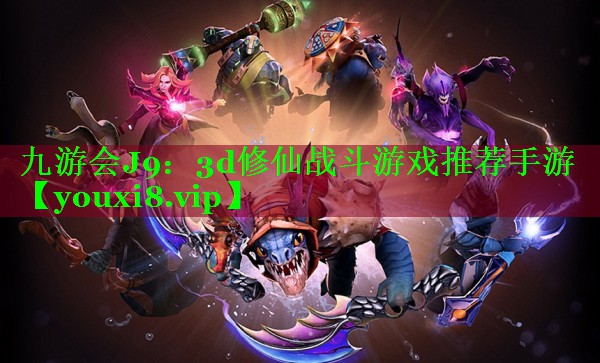 3d修仙战斗游戏推荐手游 3d修仙战斗游戏推荐手游