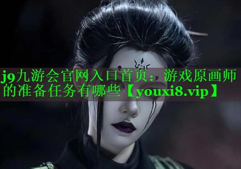 游戏原画师的准备任务有哪些 游戏原画师的准备任务有哪些