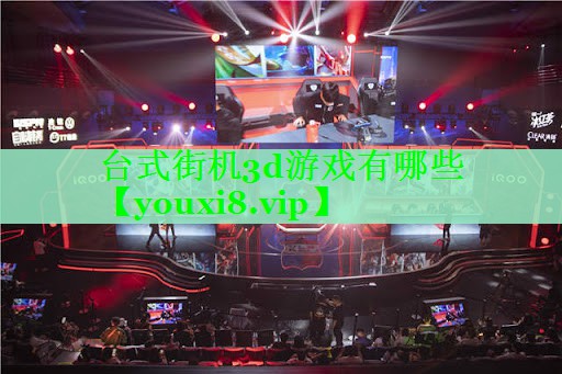 台式街机3d游戏有哪些 台式街机3d游戏有哪些
